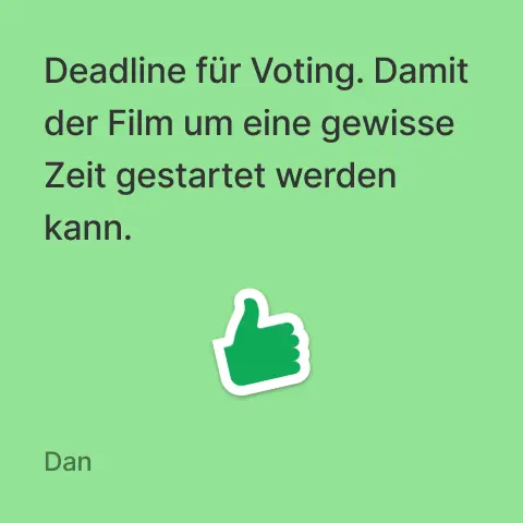Dan: Deadline für Voting. Damit der Film um eine gewisse Zeit gestartet werden kann.